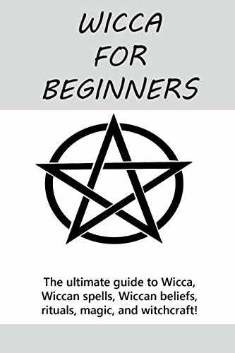 Wicca for Beginners: The ultimate guide to Wicca, Wiccan spells, Wiccan beliefs, rituals, magic, and witchcraft!