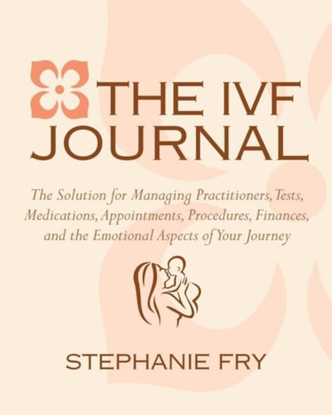 IVF Journal, The : The Solution for Managing Practitioners, Tests, Medications, Appointments, Procedures, & Finances