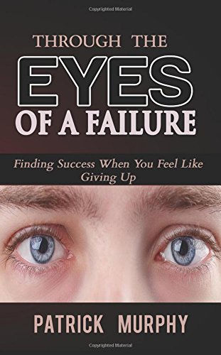 Through the Eyes of a Failure: Finding Success When You Feel Like Giving Up