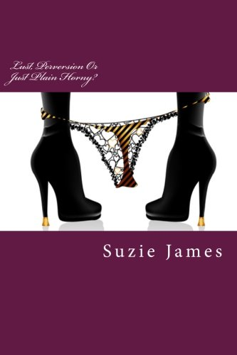 Lust, Perversion or Just Plain Horny?: Short Stories about Lust, Sex and Sometimes Love!