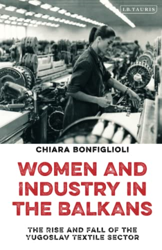 Women and Industry in the Balkans: The Rise and Fall of the Yugoslav Textile Sector