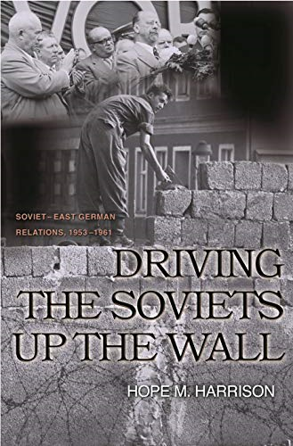 Driving the Soviets up the Wall: Soviet-East German Relations, 1953-1961 (Princeton Studies in International History and Politics)