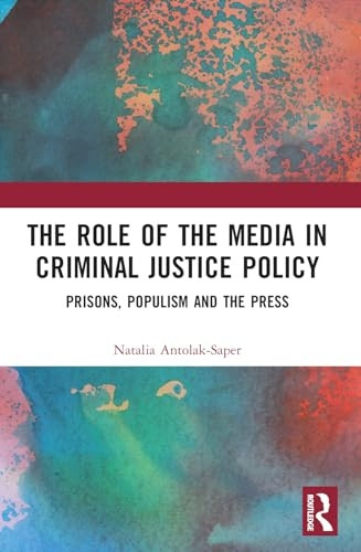 The Role of the Media in Criminal Justice Policy: Prisons, Populism and the Press