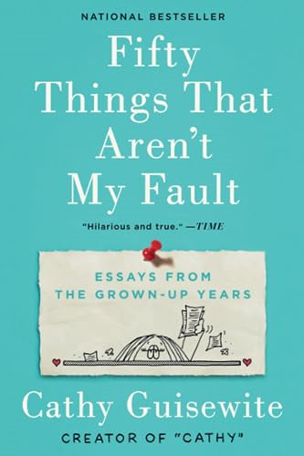 Fifty Things That Aren't My Fault: Essays from the Grown-up Years