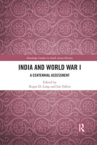 India and World War I: A Centennial Assessment (Routledge Studies in South Asian History)