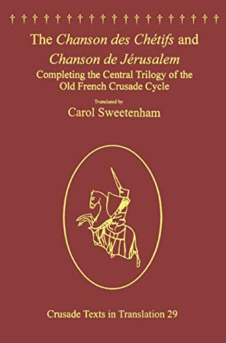 The Chanson des Chetifs  - and Chanson de Jerusalem:  - Completing the Central  - Trilogy of the Old French  - Crusade Cycle (Crusade  - Texts in Translation)