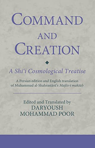Command and Creation: A Shi'i Cosmological Treatise: A Persian edition and English translation of Muhammad al-Shahrastani's Majlis-i maktub (Ismaili Texts and Translations)