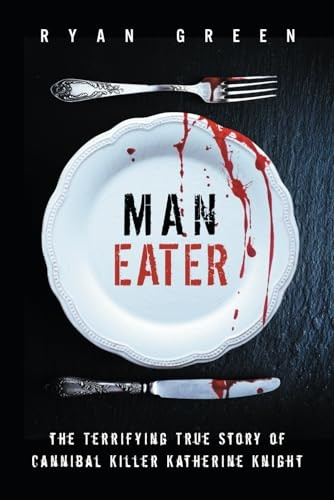 Man-Eater: The Terrifying True Story of Cannibal Killer Katherine Knight