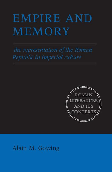 Empire and Memory: The Representation of the Roman Republic in Imperial Culture (Roman Literature and its Contexts)