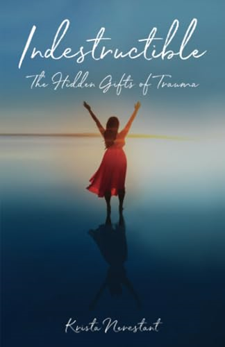 Indestructible: The Hidden Gifts of Trauma