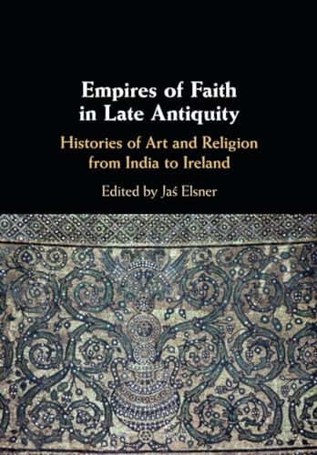 Empires of Faith in Late Antiquity: Histories of Art and Religion from India to Ireland
