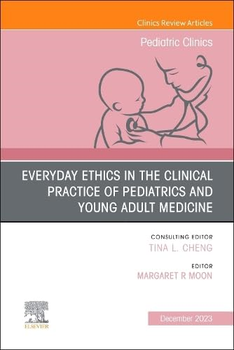 Everyday Ethics in the Clinical Practice of Pediatrics and Young Adult Medicine, An Issue of Pediatric Clinics of North America, Volume 71-1 (Clinics: Internal Medicine The)