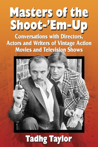 Masters of the Shoot-'Em-Up: Conversations with Directors, Actors and Writers of Vintage Action Movies and Television...