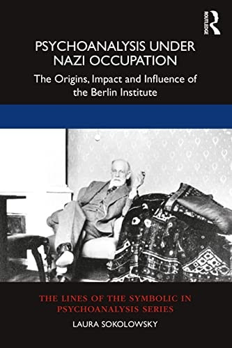 Psychoanalysis Under Nazi Occupation: The Origins, Impact and Influence of the Berlin Institute (The Lines of the Symbolic in Psychoanalysis Series)