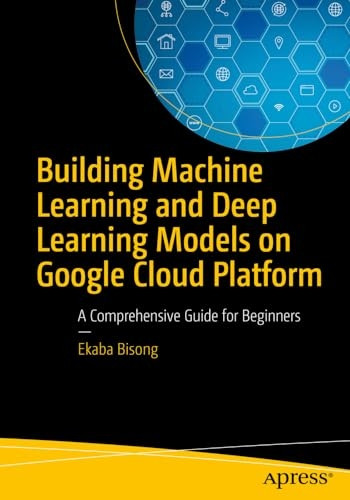 Building Machine Learning and Deep Learning Models on Google Cloud Platform: A Comprehensive Guide for Beginners