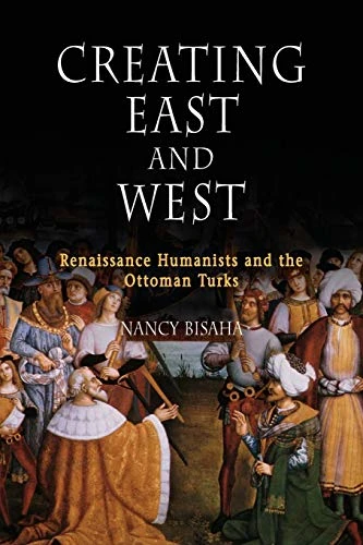 Creating East and West: Renaissance Humanists and the Ottoman Turks