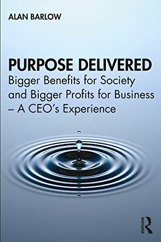 Purpose Delivered: Bigger Benefits for Society and Bigger Profits for Business - A CEO's Experience