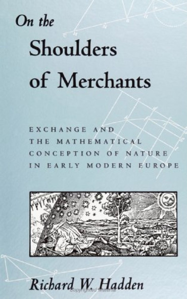 On the Shoulders of Merchants: Exchange and the Mathematical Conception of Nature: Exchange and the Mathematical...