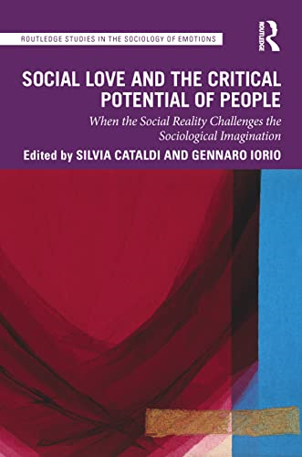 Social Love and the Critical Potential of People: When the Social Reality Challenges the Sociological Imagination (Routledge Studies in the Sociology of Emotions)