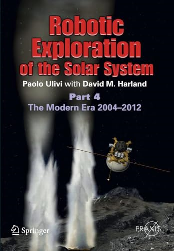 Robotic Exploration of the Solar System: Part 4: The Modern Era 2004 2013 (Springer Praxis Books)