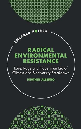 Radical Environmental Resistance: Love, Rage and Hope in an Era of Climate and Biodiversity Breakdown (Emerald Points)