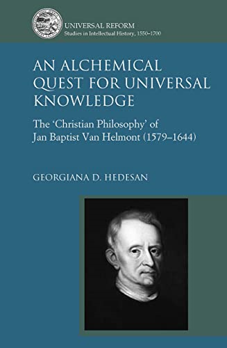 An Alchemical Quest for Universal Knowledge: The 'Christian Philosophy' of Jan Baptist Van Helmont (1579-1644) (Universal Reform: Studies in Intellectual History, 1550-1700)
