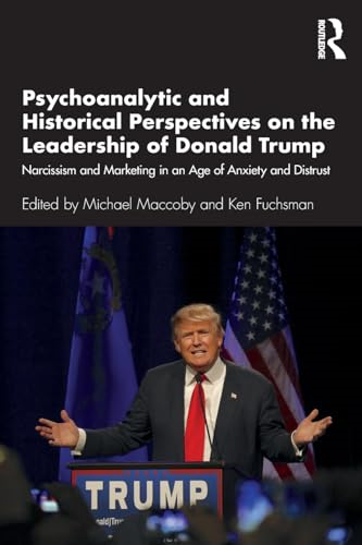 Psychoanalytic and Historical Perspectives on the Leadership of Donald Trump: Narcissism and Marketing in an Age of Anxiety and Distrust