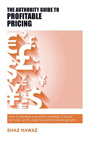 The Authority Guide to Profitable Pricing: How to develop a powerful strategy to boost turnover, profit, cash flow and business growth (The Authority Guides)