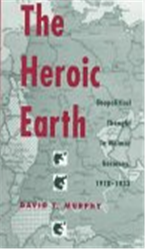 The Heroic Earth: Geopolitical Thought in Weimar Germany, 1918-33