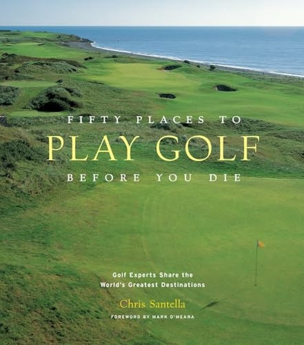 Fifty Places to Play Golf Before You Die: Golfing Experts Share the World's Greatest Destinations