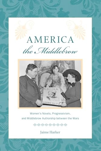 America the Middlebrow: Women's Novels, Progressivism, and Middlebrow Authorship Between the Wars