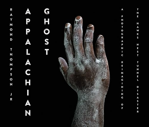 Appalachian Ghost: A Photographic Reimagining of the Hawks Nest Tunnel Disaster (Appalachian Futures: Black, Native, and Queer Voices)