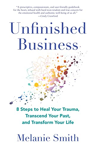 Unfinished Business: 9 Steps to Heal Your Trauma, Transcend Your Past, and Transform Your Life