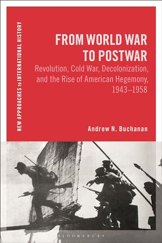 From World War to Cold War: Revolution, Cold War, Decolonization, and the Rise of American Hegemony, 1943-1958 (New Approaches to International History)