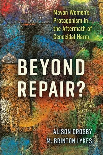 Beyond Repair?: Mayan Women's Protagonism in the Aftermath of Genocidal Harm