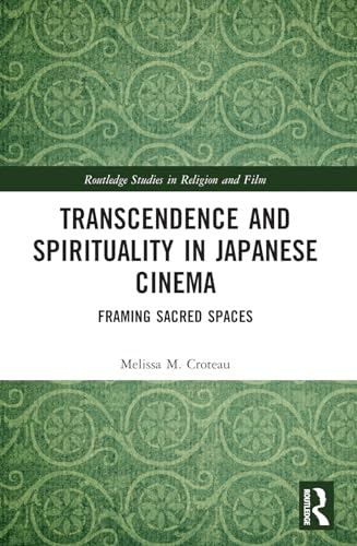 Transcendence and  Spirituality in Japanese  Cinema: Framing Sacred  Spaces (Routledge Studies  in Religion and Film)