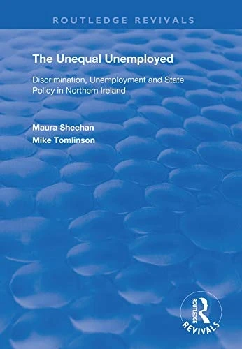 The Unequal Unemployed: Discrimination, Unemployment and State Policy in Northern Ireland (Routledge Revivals)