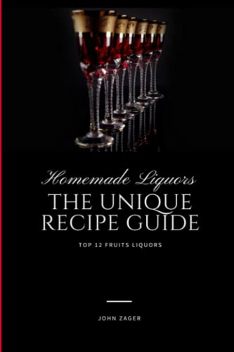 Homemade Liqueur: The Unique Recipe Guide