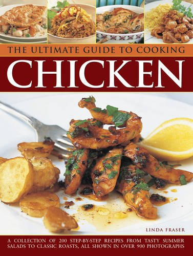 The Ultimate Guide to Cooking Chicken: A Collection of 200 Step-by-Step Recipes from Tasty Summer Salads to Classic...
