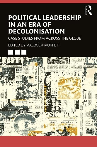 Political Leadership in an Era of Decolonisation: Case Studies from Across the Globe