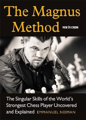 The Magnus Method: The Singular Skills of the Worlds Strongest Chess Player Uncovered and Explained