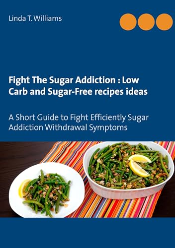 Fight The Sugar Addiction: Low Carb and Sugar-Free recipes ideas: A Short Guide to Fight Efficiently Sugar Addiction Withdrawal Symptoms