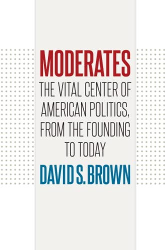 Moderates: The Vital Center of American Politics, from the Founding to Today