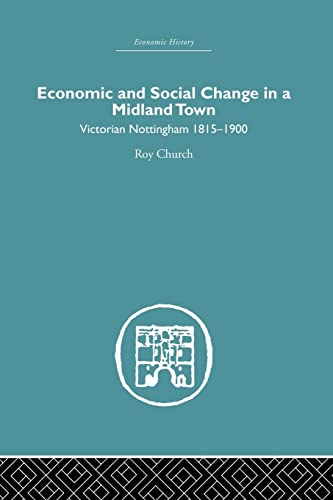 Economic and Social Change in a Midland Town: Victorian Nottingham 1815-1900 (Economic History)