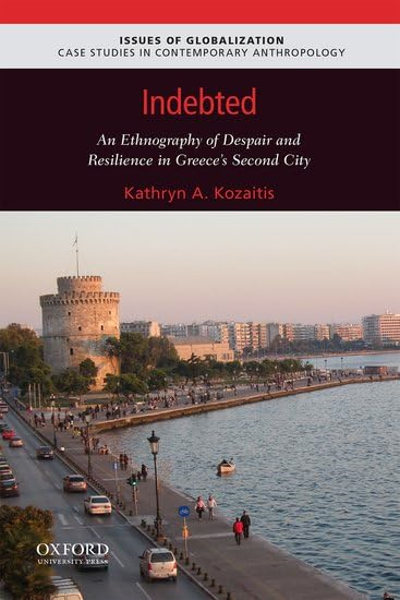 Indebted: An Ethnography of Despair and Resilience in Greece's Second City (Issues of Globalization:Case Studies in Contemporary Anthropology)