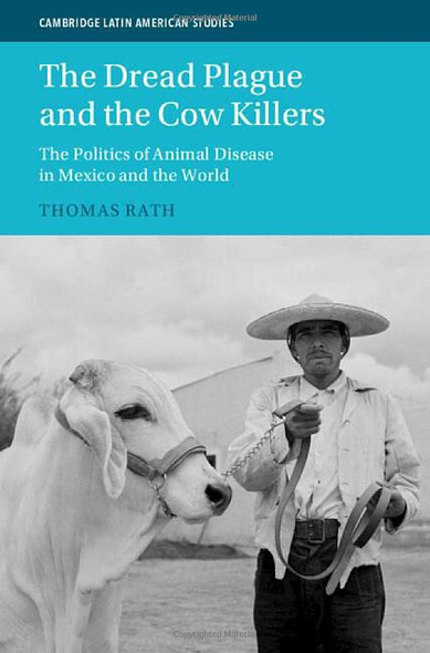 The Dread Plague and the Cow Killers: The Politics of Animal Disease in Mexico and the World (Cambridge Latin American Studies)
