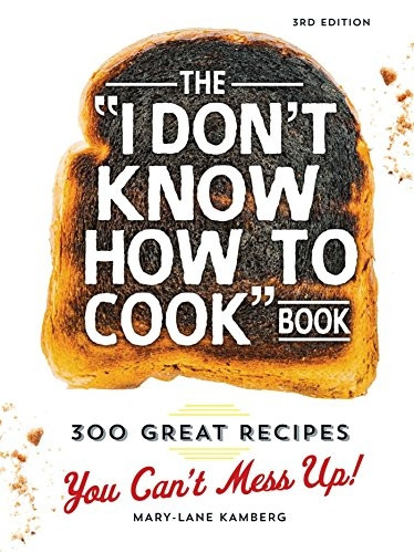 The "I Don't Know How To Cook" Book: 300 Great Recipes You Can't Mess Up!