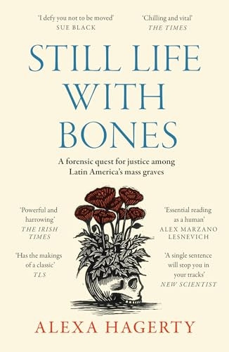 Still Life with Bones: A forensic quest for justice among Latin America's mass graves: CHOSEN AS ONE OF THE BEST BOOKS OF 2023 BY FT READERS AND THE NEW YORKER