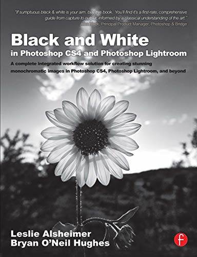 Black and White in Photoshop CS4 and Lightroom: Create Stunning Images in Photoshop CS4, Photoshop Lightroom, and beyond: Create Stunning Images in Photoshop ... CS4, Photoshop Lightroom, and Beyond