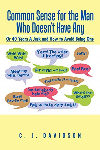 Common Sense for the Man Who Doesn't Have Any: Or 40 Years a Jerk and How to Avoid Being One